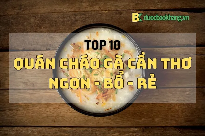 List 10 quán cháo gà Cần Thơ cực ngon, bổ, rẻ 2024