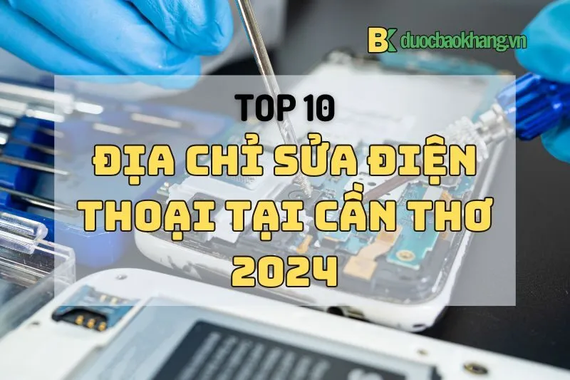 Top 10 Địa chỉ sửa điện thoại Cần Thơ uy tín, giá tốt nhất 2024