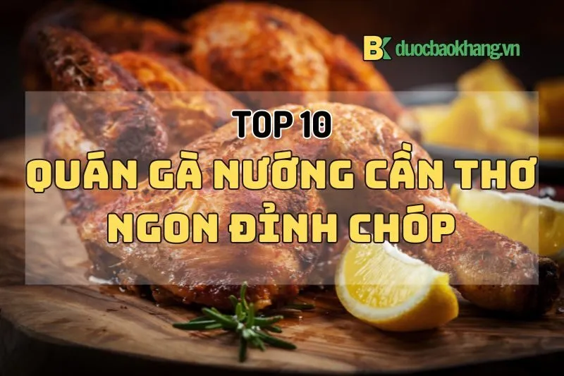 Top 10 quán gà nướng Cần Thơ 2024 ngon rẻ, đỉnh của chóp