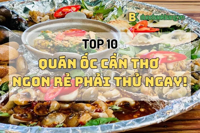 Top 10 quán ốc ngon Cần Thơ 2024 nhất định phải thử