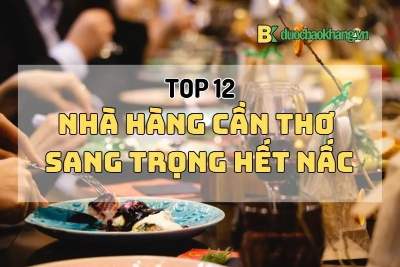 Top 12 nhà hàng Cần Thơ sang trọng hết nấc, món ngon và view xịn 2024