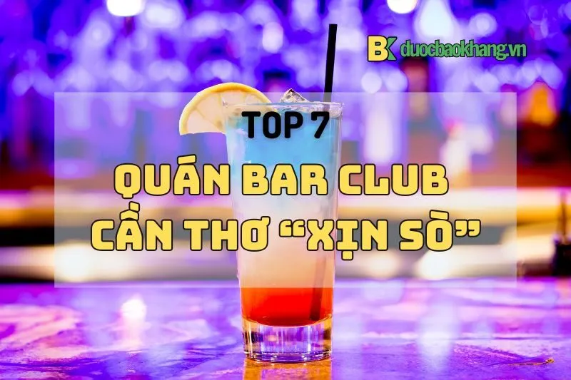 Top 7 quán bar club Cần Thơ 2024 xịn sò không thể bỏ qua