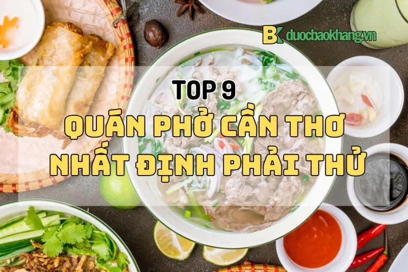 Top 9 quán phở Cần Thơ nhất định phải thử khi ghé thăm Tây Đô 2024