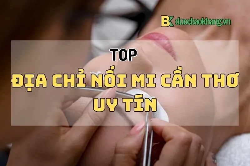 Địa chỉ nối mi Cần Thơ 2025: Top 10 Địa Điểm Chất Lượng Nhất