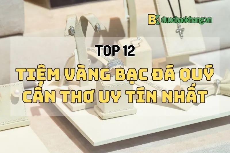 Top 10+ Tiệm Vàng Bạc Đá Quý Cần Thơ Uy Tín Nhất 2025