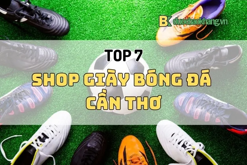 Top 7 Shop Giày Bóng Đá Cần Thơ Nổi Bật Năm 2025