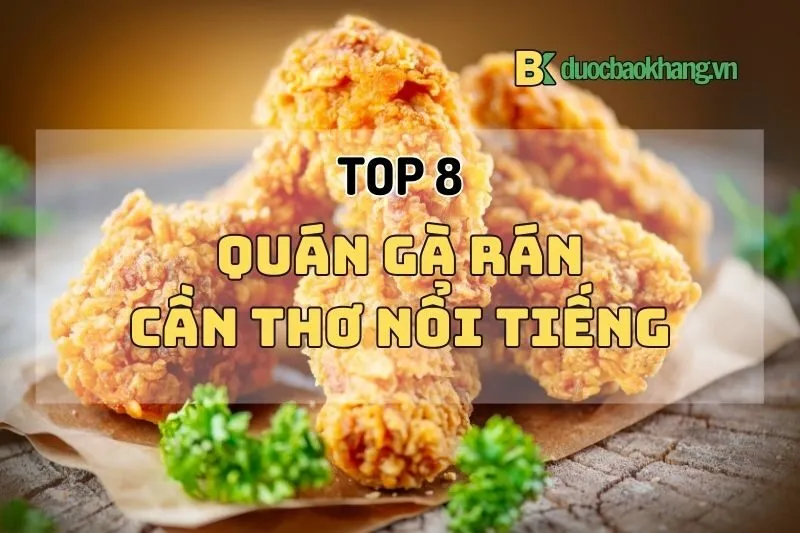 Top 8 quán gà rán Cần Thơ ngon nhất năm 2025