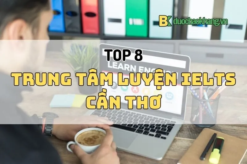 Trung tâm luyện IELTS Cần Thơ 2025: Top 8 địa chỉ uy tín nhất